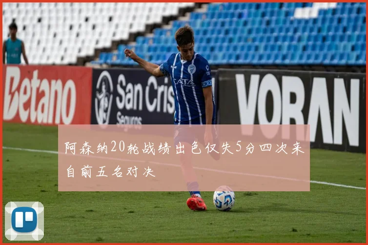 阿森纳20轮战绩出色仅失5分四次来自前五名对决