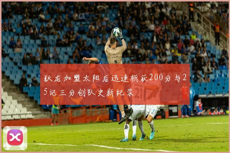 狄龙加盟太阳后迅速斩获200分与25记三分创队史新纪录