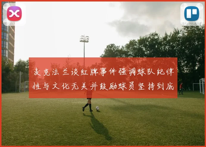 麦克法兰谈红牌事件强调球队纪律性与文化无关并鼓励球员坚持到底