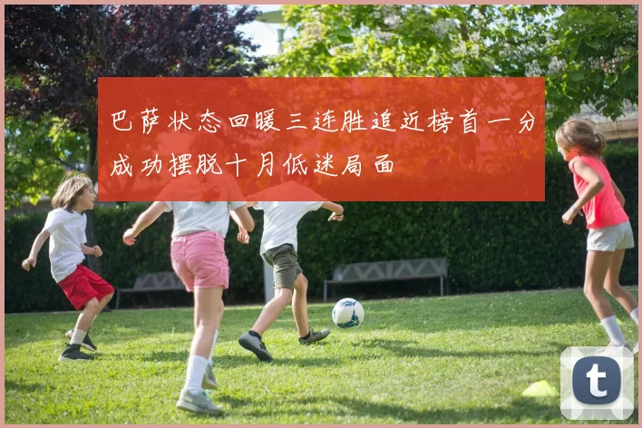 巴萨状态回暖三连胜追近榜首一分成功摆脱十月低迷局面