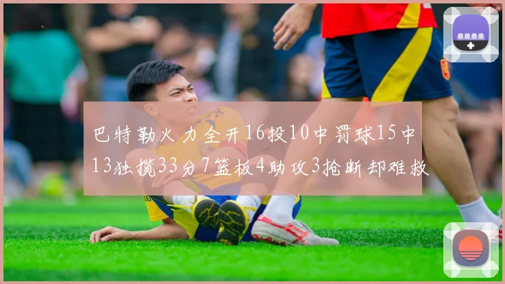 巴特勒火力全开16投10中罚球15中13独揽33分7篮板4助攻3抢断却难救球队