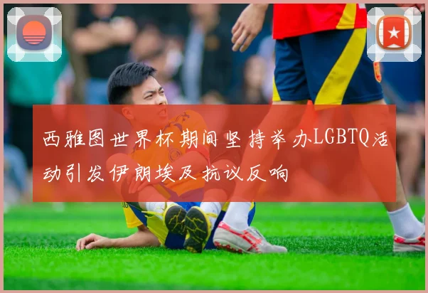 西雅图世界杯期间坚持举办LGBTQ活动引发伊朗埃及抗议反响