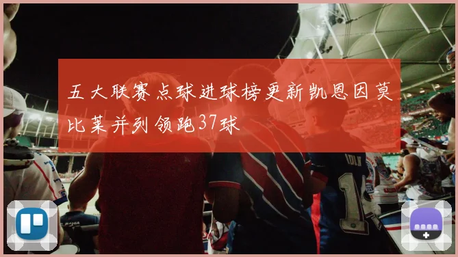 五大联赛点球进球榜更新凯恩因莫比莱并列领跑37球