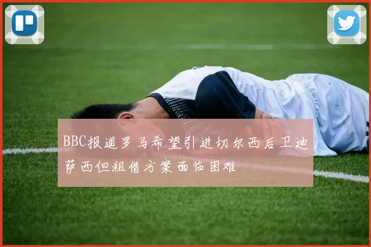 BBC报道罗马希望引进切尔西后卫迪萨西但租借方案面临困难