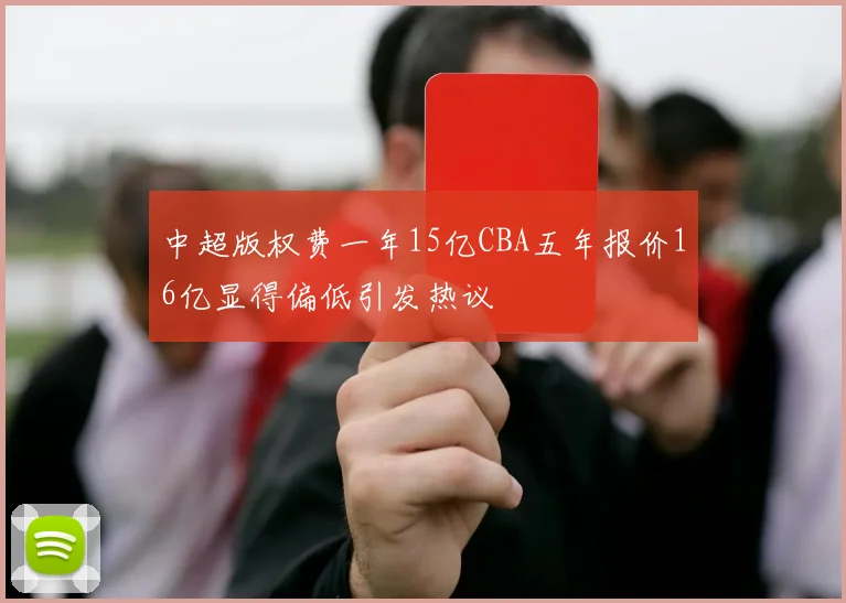 中超版权费一年15亿CBA五年报价16亿显得偏低引发热议