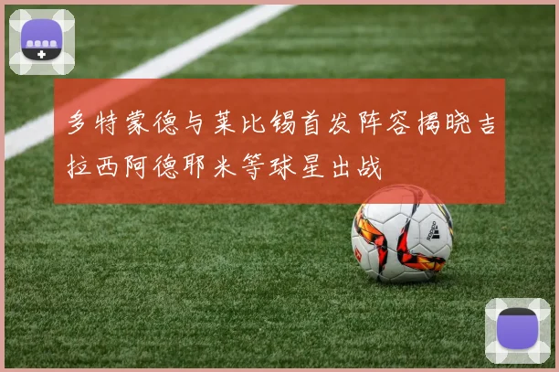 多特蒙德与莱比锡首发阵容揭晓吉拉西阿德耶米等球星出战