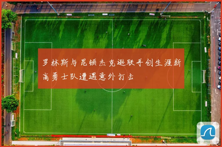 罗林斯与昆顿杰克逊联手创生涯新高勇士队遭遇意外打击