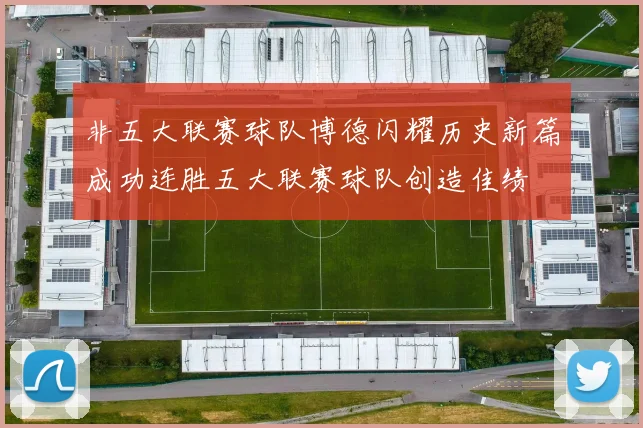 非五大联赛球队博德闪耀历史新篇成功连胜五大联赛球队创造佳绩