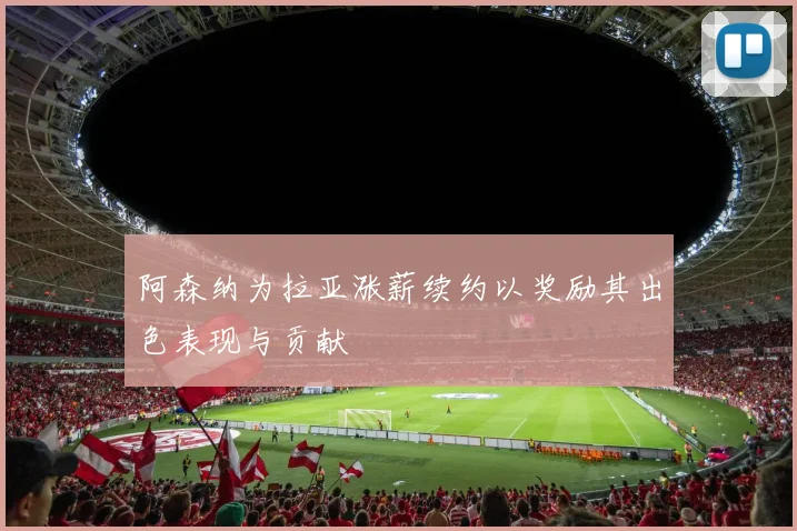 阿森纳为拉亚涨薪续约以奖励其出色表现与贡献