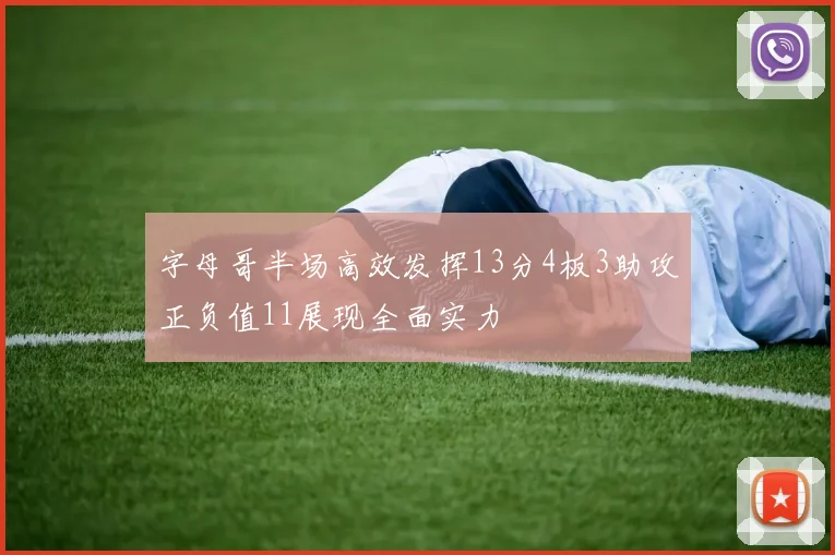 字母哥半场高效发挥13分4板3助攻正负值11展现全面实力