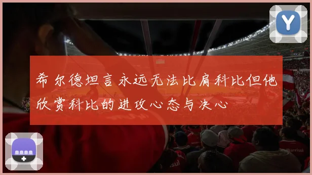 希尔德坦言永远无法比肩科比但他欣赏科比的进攻心态与决心