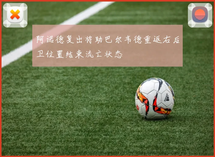阿诺德复出将助巴尔韦德重返右后卫位置结束流亡状态